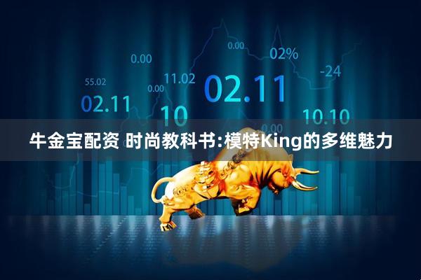 牛金宝配资 时尚教科书:模特King的多维魅力