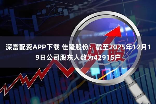 深富配资APP下载 佳隆股份：截至2025年12月19日公司股东人数为42915户