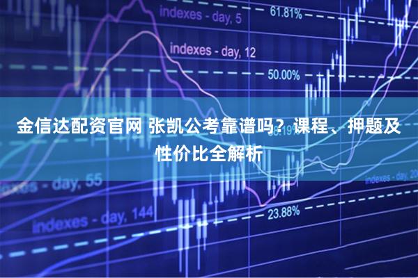 金信达配资官网 张凯公考靠谱吗？课程、押题及性价比全解析