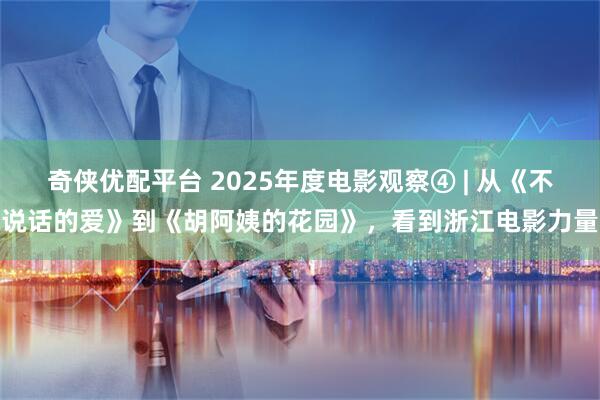 奇侠优配平台 2025年度电影观察④ | 从《不说话的爱》到《胡阿姨的花园》，看到浙江电影力量
