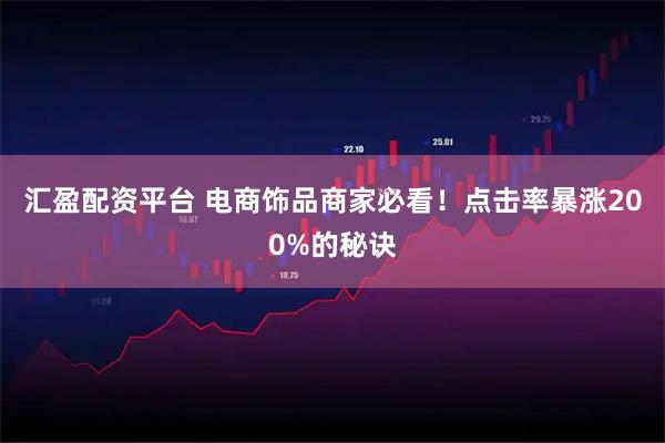 汇盈配资平台 电商饰品商家必看！点击率暴涨200%的秘诀