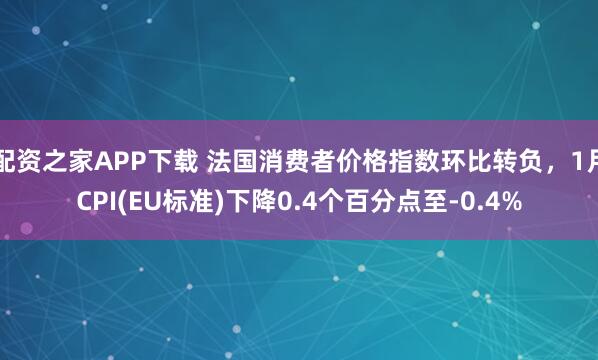 配资之家APP下载 法国消费者价格指数环比转负，1月CPI(EU标准)下降0.4个百分点至-0.4%