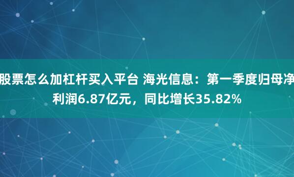 股票怎么加杠杆买入平台 海光信息：第一季度归母净利润6.87亿元，同比增长35.82%